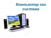 Презентация по информатике на тему Компьютер как система
