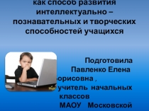 Презентация Проблемно - поисковый метод как способ развития интеллектуально – познавательных и творческих способностей учащихся
