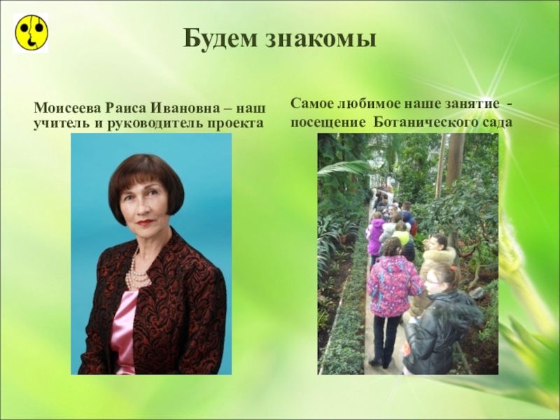 Презентация по ознакомлению с окружающим миром Большая тайна маленького зёрнышка (3 класс) Будем знакомыМоисеева Раиса Ивановна – наш учитель и руководитель проектаСамое любимое Будем знакомыМоисеева Раиса Ивановна – наш учитель и руководитель проектаСамое любимое наше занятие - посещение Ботанического сада