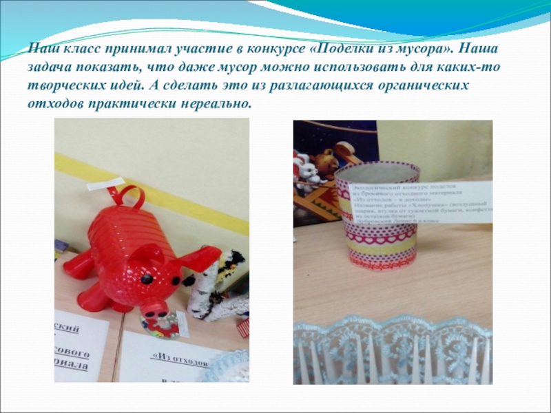 Презентация Берегите лес! Нам этот мир завещано беречь! Наш класс принимал участие в конкурсе «Поделки из мусора». Наша задача Наш класс принимал участие в конкурсе «Поделки из мусора». Наша задача показать, что даже мусор можно использовать