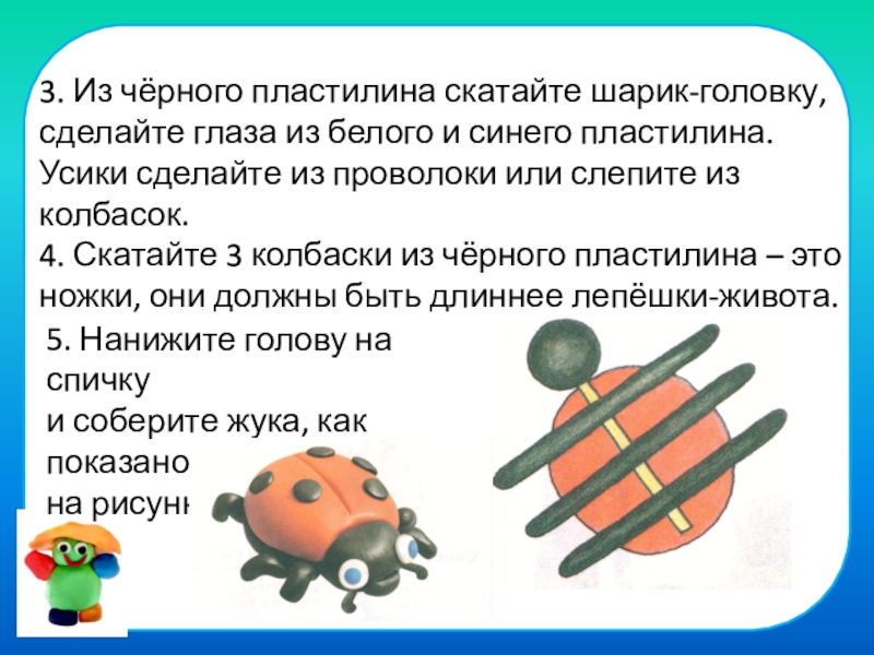 Поделки из пластилина в начальной школе 3. Из чёрного пластилина скатайте шарик-головку, сделайте глаза из белого и 3. Из чёрного пластилина скатайте шарик-головку, сделайте глаза из белого и синего пластилина.Усики сделайте из проволоки или