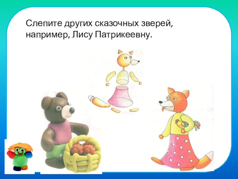 Поделки из пластилина в начальной школе Слепите других сказочных зверей, например, Лису Патрикеевну. Слепите других сказочных зверей, например, Лису Патрикеевну.