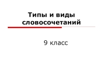 Презентация по русскому языку на тему Типы и виды словосочетаний