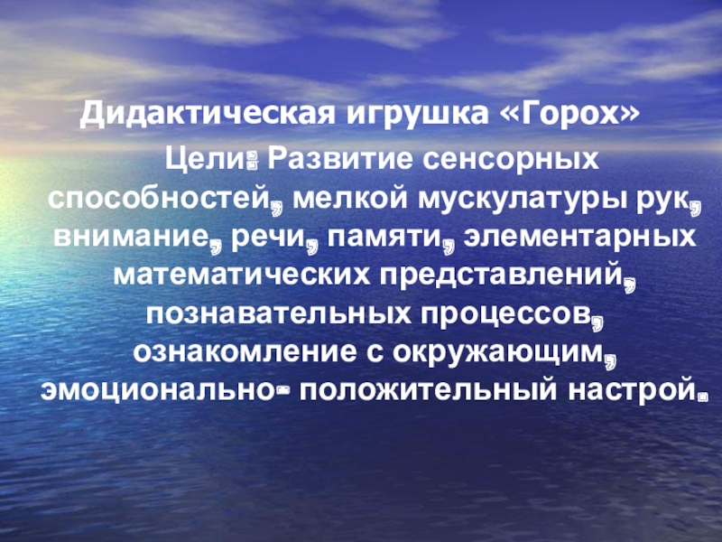 Дидактические игры Дидактическая игрушка «Горох» Цели: Развитие сенсорных способностей, мелкой мускулатуры рук, Дидактическая игрушка «Горох» Цели: Развитие сенсорных способностей, мелкой мускулатуры рук, внимание, речи, памяти, элементарных математических