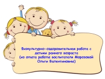 Презентация Физкультурно - оздровительная работа с детьми раннего возраста