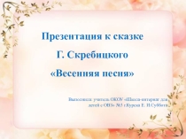 Презентация к сказке Г.Скребицкого Весенняя песня