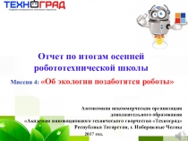 Презентация Отчет по тогам осенней робототехнической школы Миссия 4: Об экологии позаботятся роботы