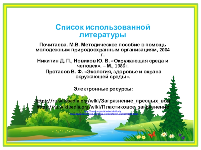 Проект Как защитить реку от мусора? Список использованной литературы Почитаева. М.В. Методическое пособие в помощь молодежным природоохранным организациям, Список использованной литературы Почитаева. М.В. Методическое пособие в помощь молодежным природоохранным организациям, 2004 г. Никитин Д. П., Новиков