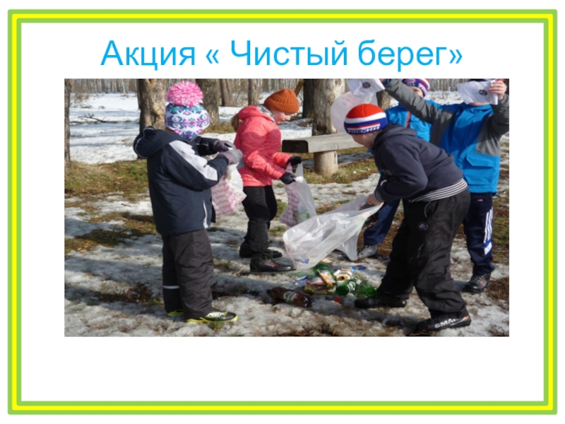 Проект Как защитить реку от мусора? Акция « Чистый берег» Акция « Чистый берег»