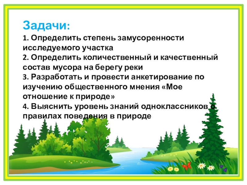 Проект Как защитить реку от мусора? Задачи:1. Определить степень замусоренности исследуемого участка2. Определить количественный и качественный Задачи:1. Определить степень замусоренности исследуемого участка2. Определить количественный и качественный состав мусора на берегу реки3. Разработать