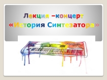 Презентация к лекции-концерту История синтезатора