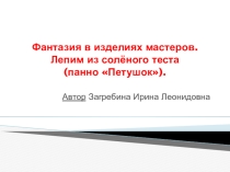 Презентация к уроку технологии Фантазия в изделиях мастеров. Лепка из солёного теста (панно Петушок)