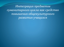 Интеграция предметов гуманитарного цикла как средство повышения общекультурного развития учащихся