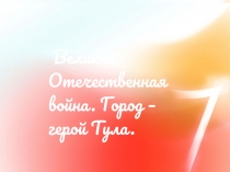 Великая Отечественная война. Город - герой Тула