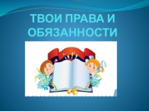 Презентация для классного часа Твои права и обязанности