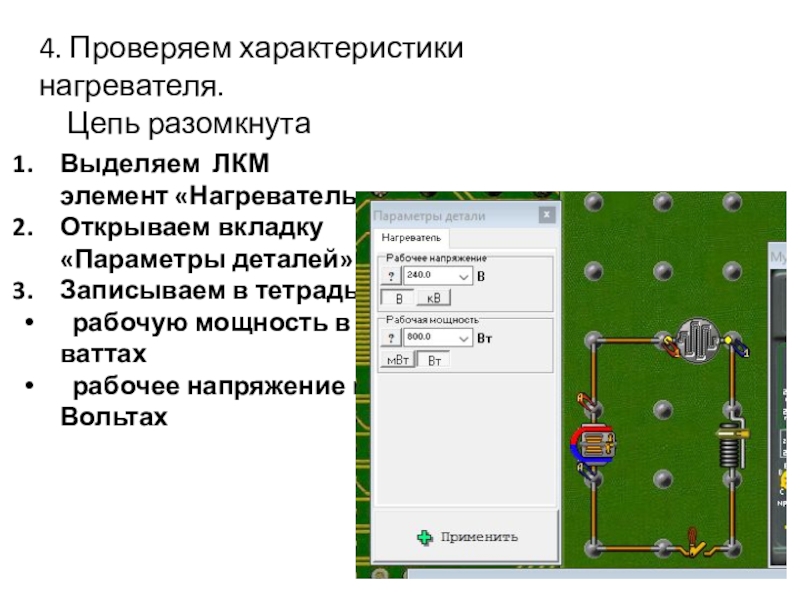 Начала электроники. Урок 2. 4. Проверяем характеристики нагревателя. Цепь разомкнутаВыделяем ЛКМ элемент «Нагреватель»Открываем вкладку 4. Проверяем характеристики нагревателя. Цепь разомкнутаВыделяем ЛКМ элемент «Нагреватель»Открываем вкладку «Параметры деталей»Записываем в тетрадь: рабочую