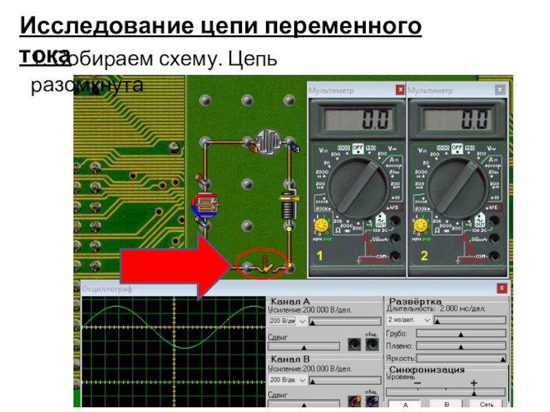 Начала электроники. Урок 2. Исследование цепи переменного тока 1. Собираем схему. Цепь разомкнута Исследование цепи переменного тока 1. Собираем схему. Цепь разомкнута