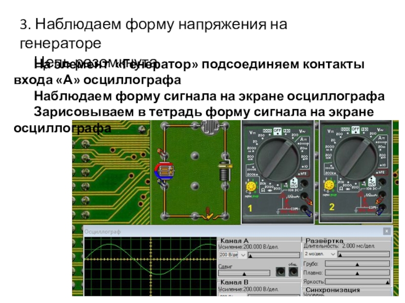 Начала электроники. Урок 2. 3. Наблюдаем форму напряжения на генераторе Цепь разомкнутаНа элемент «Генератор» подсоединяем 3. Наблюдаем форму напряжения на генераторе Цепь разомкнутаНа элемент «Генератор» подсоединяем контакты входа «А» осциллографаНаблюдаем форму