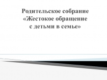 Презентация Жестокое обращение с ребенком в семье