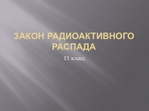 Презентация к уроку Закон радиактивного распада