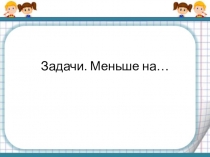 Презентация по математике на тему : Задачи меньше на...