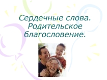 Презентация Сердечные слова.Родительское благословение. Истоки, 4 класс.