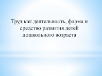 Труд как деятельность, форма и средство развития детей дошкольного возраста