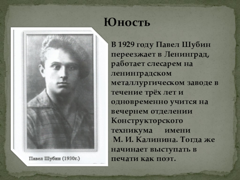 Презентация Суровая правда о войне в лирике П.Н.Шубина ЮностьВ 1929 году Павел Шубин переезжает в Ленинград, работает слесарем на ЮностьВ 1929 году Павел Шубин переезжает в Ленинград, работает слесарем на ленинградском металлургическом заводе в течение трёх
