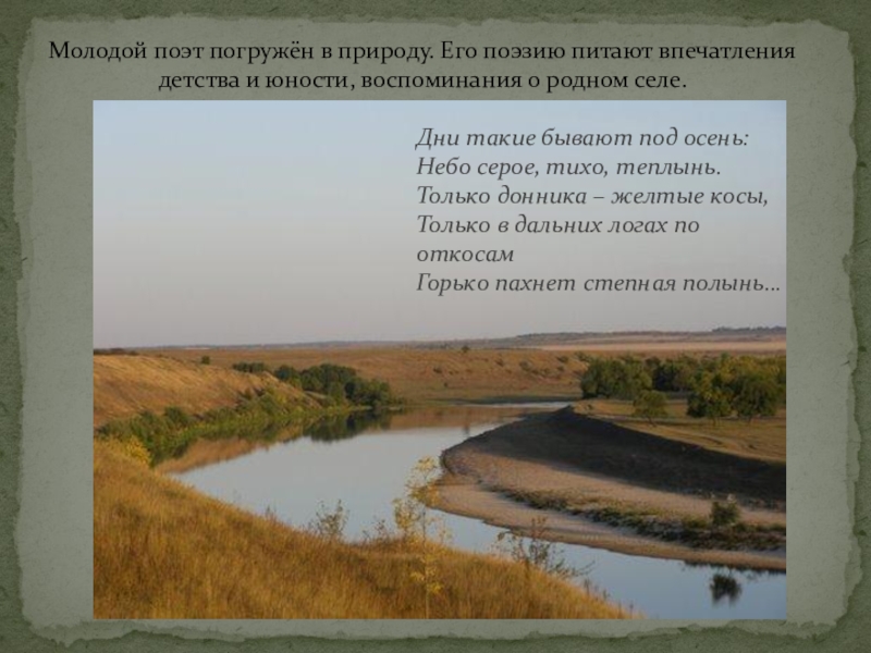 Презентация Суровая правда о войне в лирике П.Н.Шубина Молодой поэт погружён в природу. Его поэзию питают впечатления детства и Молодой поэт погружён в природу. Его поэзию питают впечатления детства и юности, воспоминания о родном селе.Дни такие