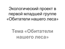 Презентация  Проект в 1-й младшей группе Обитатели нашего леса