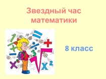Внеклассное мероприятие по математике Звездный час (8 класс)