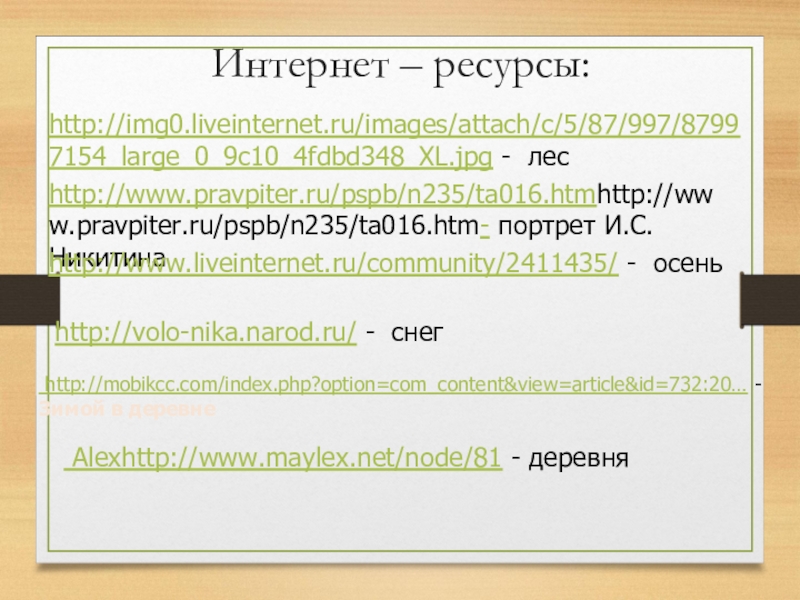 Интернет – ресурсы:http://www.pravpiter.ru/pspb/n235/ta016.htmhttp://www.pravpiter.ru/pspb/n235/ta016.htm- портрет И.С.Никитина http://www.liveinternet.ru/community/2411435/ - осеньhttp://volo-nika.narod.ru/ - снегhttp://img0.liveinternet.ru/images/attach/c/5/87/997/87997154_large_0_9c10_4fdbd348_XL.jpg - лес http://mobikcc.com/index.php?option=com_content&view=article&id=732:20… - Зимой в деревне