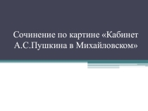 Презентация по русскому языку по теме Сочинение-описание Кабинет А.С.Пушкина в Михайловском (6 класс)