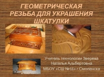 Презентация для проведения уроков технологии ,Чертежной графики и внеурочной деятельности Геометрическая резьба для украшения шкатулки