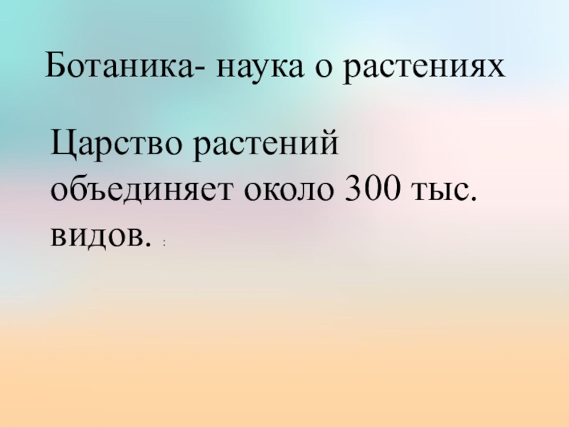 Презентация по биологии на тему Значение растений Ботаника- наука о растенияхЦарство растений объединяет около 300 тыс. видов. : Ботаника- наука о растенияхЦарство растений объединяет около 300 тыс. видов. :