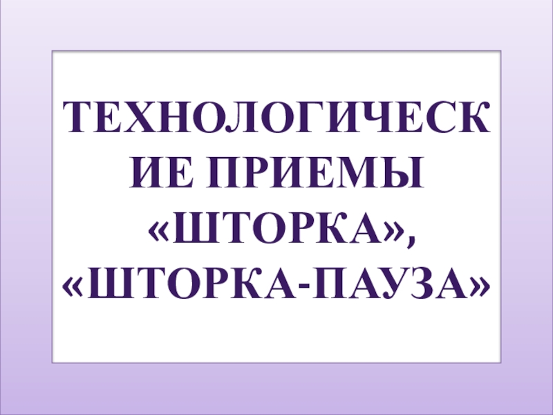 Презентация Презентация Технологические приемы шторка