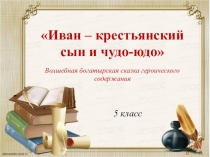 Конспект урока по теме Иван – крестьянский сын и чудо-юдо. Волшебная богатырская сказка героического содержания.
