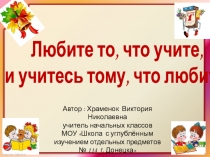 Презентация к 1 уроку (01.09.2017г.) Любите то, что учите, и учитесь тому, что любите. 4 класс.