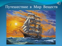 Презентация по химии Путешествие в мир веществ