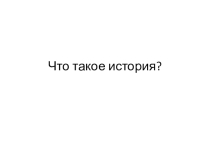 Презентация по истории на тему Что такое история (5 класс)