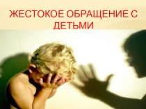 Презентация Жестокое обращение с детьми