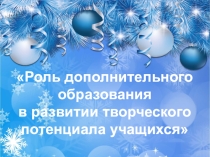 Презентация к педагогическому совету по теме: Роль дополнительного образования в развитии творческого потенциала учащихся