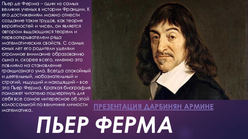 Презентация на тему ПЬЕР ФЕРМАПрезентация Дарбинян АрминеПьер де Ферма – один ПЬЕР ФЕРМАПрезентация Дарбинян АрминеПьер де Ферма – один из самых великих ученых в истории Франции. К его