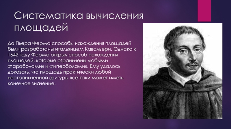 Великие математики Пьер Ферма Систематика вычисления площадей До Пьера Ферма способы нахождения площадей были разработаны Систематика вычисления площадей До Пьера Ферма способы нахождения площадей были разработаны итальянцем Кавальери. Однако к 1642 году