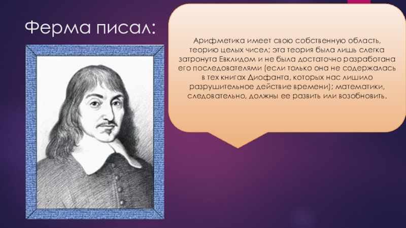 Великие математики Пьер Ферма Ферма писал:Арифметика имеет свою собственную область, теорию целых чисел; эта теория Ферма писал:Арифметика имеет свою собственную область, теорию целых чисел; эта теория была лишь слегка затронута Евклидом и