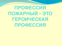Профессия пожарный-героическая профессия
