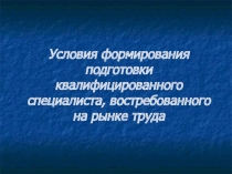 Условия формирования подготовки квалифицированного специалиста, востребованного на рынке труда