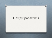 Презентация Найди отличия (ознакомление с окружающим миром, развитие речи)