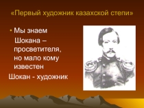 Презентация для внеклассного мероприятия, посвященная казахскому ученому Ш. Уалиханову Первый художник казахской степи