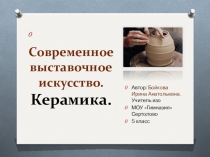 Презентация по изо на тему Современное выставочное искусство. Керамика (5 класс)